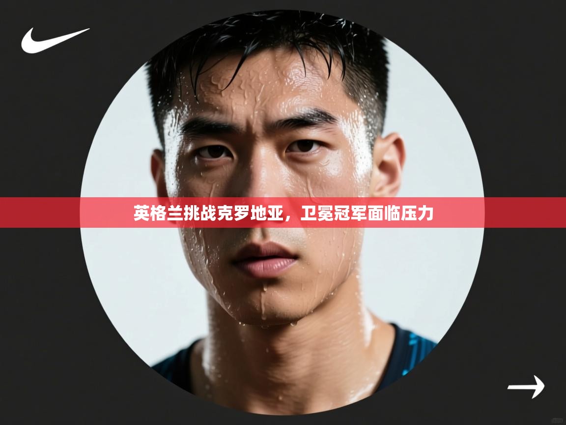 英格兰挑战克罗地亚，卫冕冠军面临压力  第2张